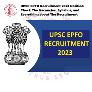 UPSC EPFO Recruitment 2023 Notified: Check The Vacancies, Syllabus, and Everything about The Recruitment.